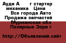 Ауди А4 1995г стартер 1,6adp механика › Цена ­ 2 500 - Все города Авто » Продажа запчастей   . Мурманская обл.,Полярные Зори г.